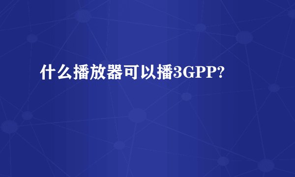 什么播放器可以播3GPP?