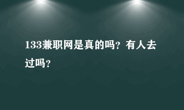 133兼职网是真的吗？有人去过吗？