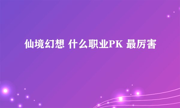 仙境幻想 什么职业PK 最厉害