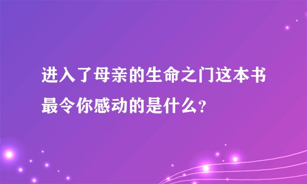 进入了母亲的生命之门这本书最令你感动的是什么？