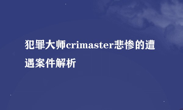 犯罪大师crimaster悲惨的遭遇案件解析