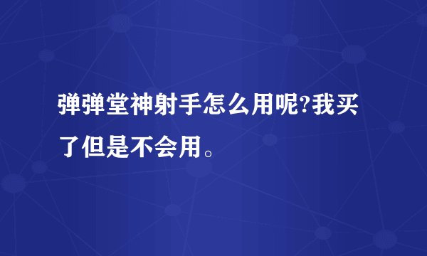 弹弹堂神射手怎么用呢?我买了但是不会用。