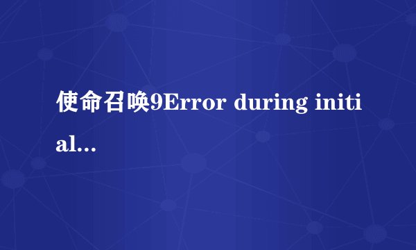 使命召唤9Error during initialization怎么办？
