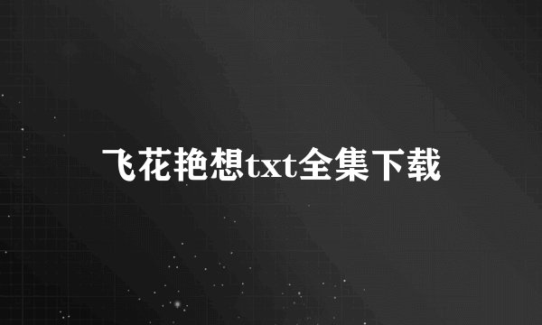 飞花艳想txt全集下载
