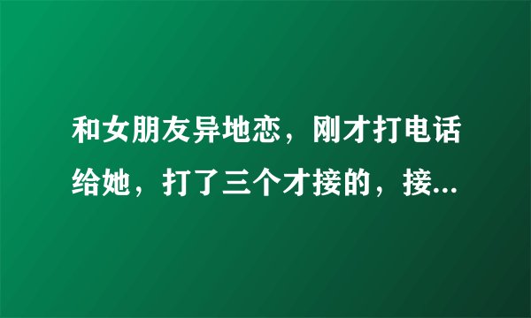 和女朋友异地恋，刚才打电话给她，打了三个才接的，接起来喘的特别厉害。我问她在干嘛。她说在做仰卧起坐