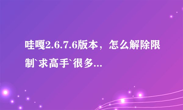 哇嘎2.6.7.6版本，怎么解除限制`求高手`很多方法已经试过了`高分！！！