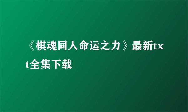 《棋魂同人命运之力》最新txt全集下载