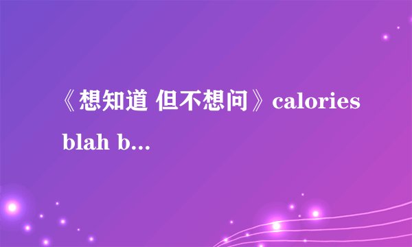 《想知道 但不想问》calories blah blah  歌词
