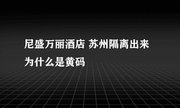 尼盛万丽酒店 苏州隔离出来为什么是黄码