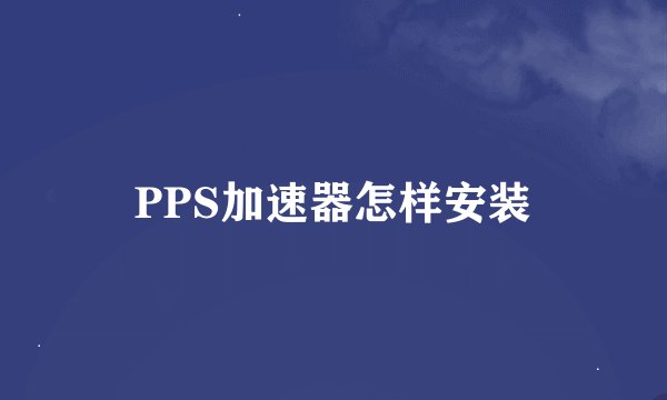 PPS加速器怎样安装