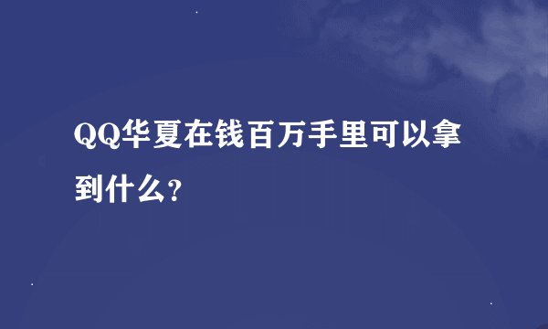 QQ华夏在钱百万手里可以拿到什么？
