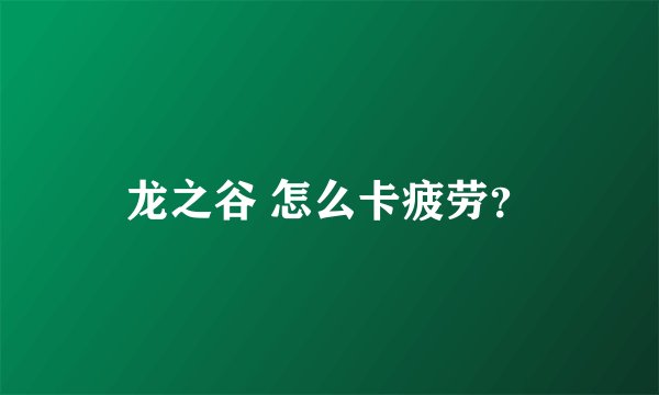 龙之谷 怎么卡疲劳？