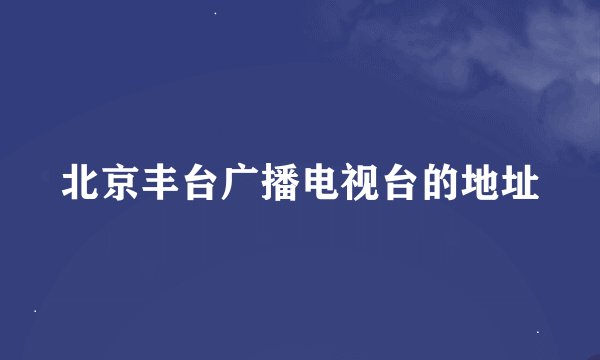 北京丰台广播电视台的地址