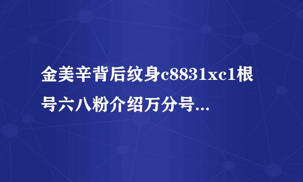 金美辛背后纹身c8831xc1根号六八粉介绍万分号多久以美好
