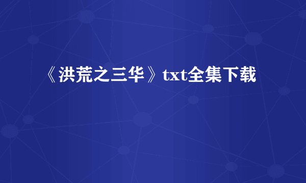《洪荒之三华》txt全集下载