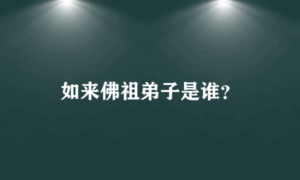 如来佛祖弟子是谁？