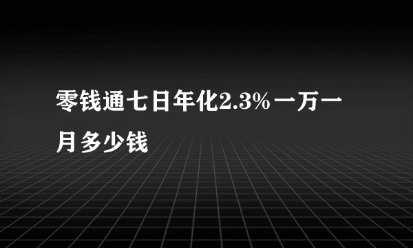零钱通七日年化2.3%一万一月多少钱