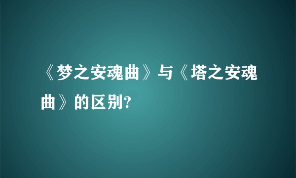 《梦之安魂曲》与《塔之安魂曲》的区别?