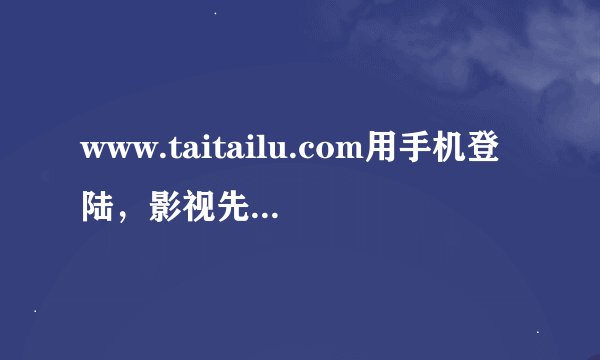 www.taitailu.com用手机登陆，影视先锋可以用手机下在吗