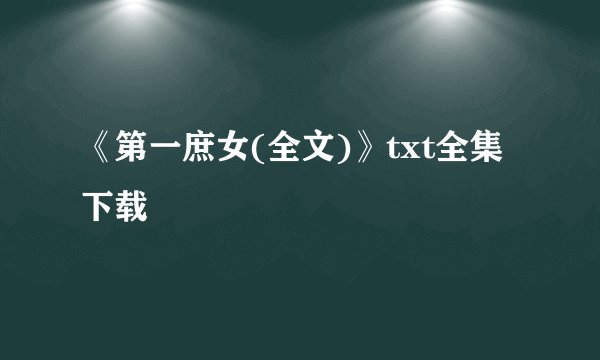 《第一庶女(全文)》txt全集下载