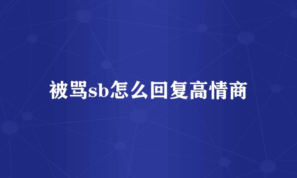 被骂sb怎么回复高情商