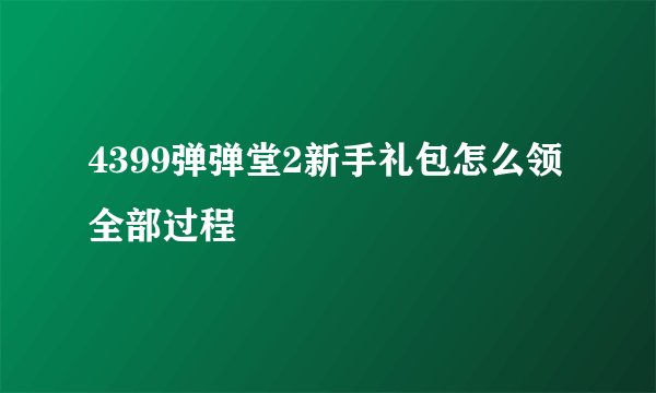 4399弹弹堂2新手礼包怎么领全部过程