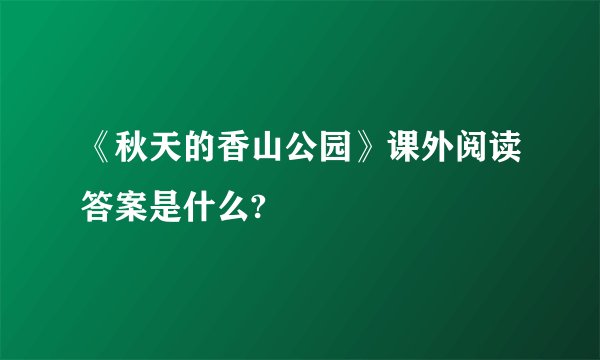 《秋天的香山公园》课外阅读答案是什么?