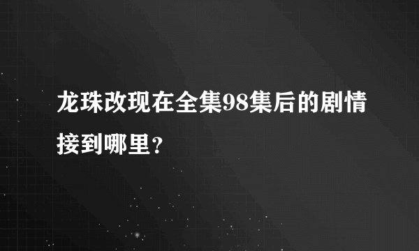 龙珠改现在全集98集后的剧情接到哪里？