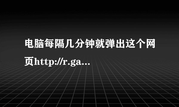 电脑每隔几分钟就弹出这个网页http://r.game2.cn/u003.htm?9vuid=118369