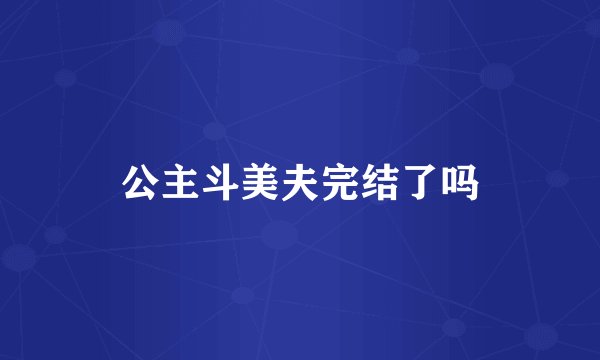 公主斗美夫完结了吗