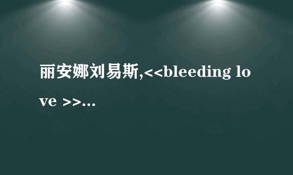 丽安娜刘易斯,<<bleeding love >>歌词的中文意思？