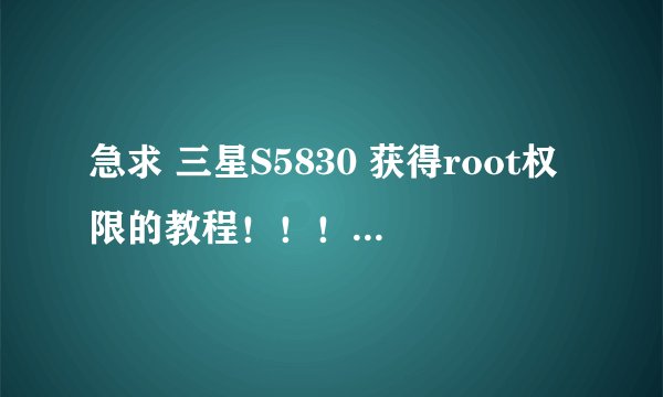 急求 三星S5830 获得root权限的教程！！！！在线！！！！