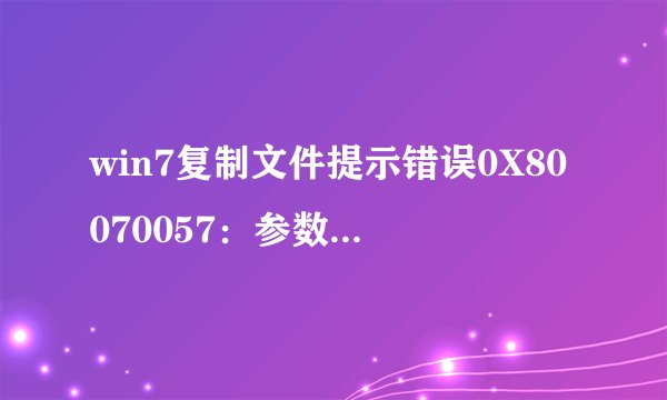 win7复制文件提示错误0X80070057：参数不正确如何解决