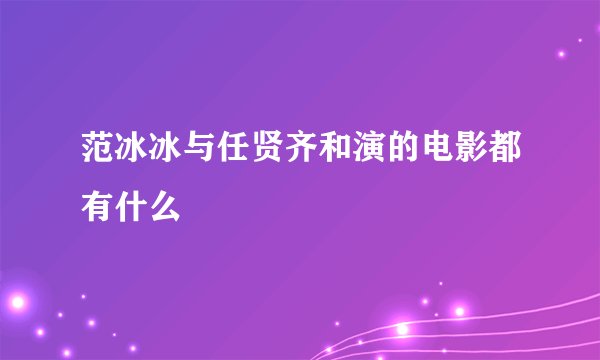 范冰冰与任贤齐和演的电影都有什么