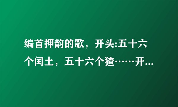 编首押韵的歌，开头:五十六个闰土，五十六个猹……开编。。。谢谢！