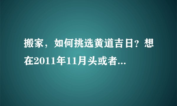 搬家，如何挑选黄道吉日？想在2011年11月头或者10月底搬家..