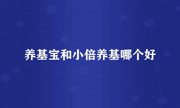养基宝和小倍养基哪个好