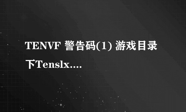 TENVF 警告码(1) 游戏目录下Tenslx.dll加载失败