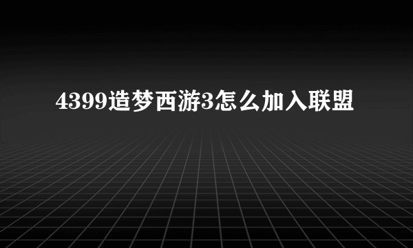 4399造梦西游3怎么加入联盟