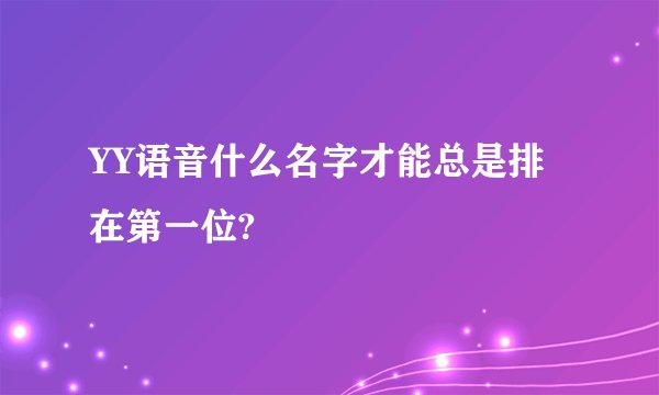 YY语音什么名字才能总是排在第一位?