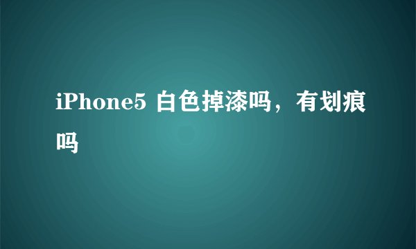 iPhone5 白色掉漆吗，有划痕吗