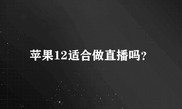 苹果12适合做直播吗？