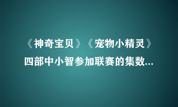 《神奇宝贝》《宠物小精灵》四部中小智参加联赛的集数是第几到第几？