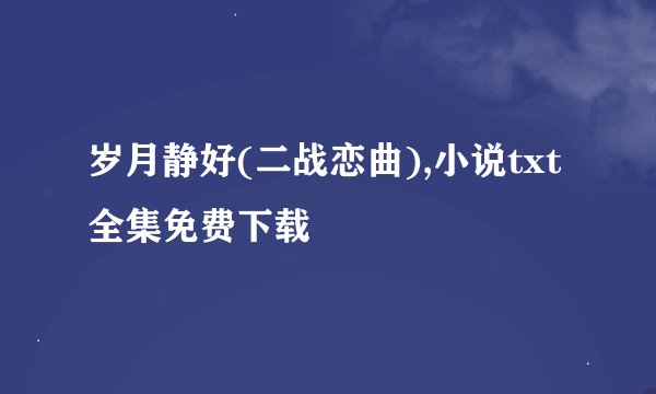 岁月静好(二战恋曲),小说txt全集免费下载