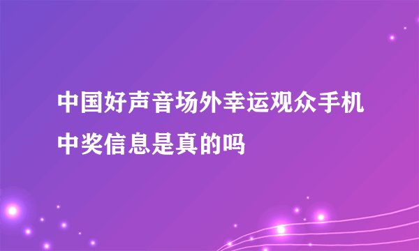 中国好声音场外幸运观众手机中奖信息是真的吗