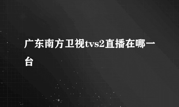 广东南方卫视tvs2直播在哪一台