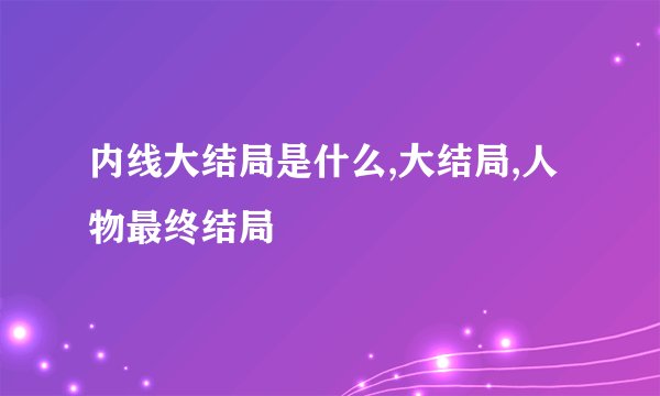 内线大结局是什么,大结局,人物最终结局