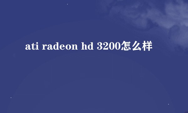 ati radeon hd 3200怎么样