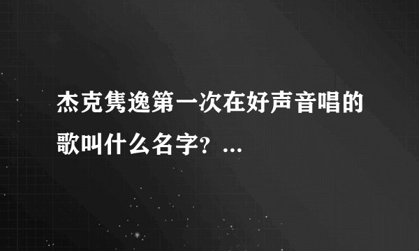杰克隽逸第一次在好声音唱的歌叫什么名字？...