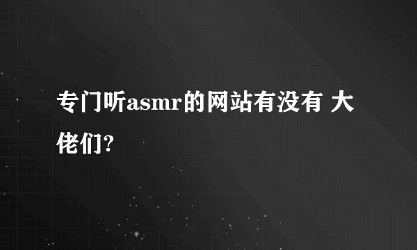 专门听asmr的网站有没有 大佬们?